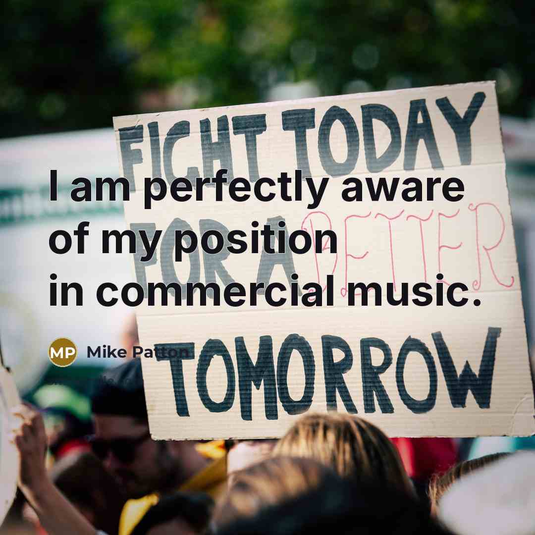“I am perfectly aware of my position in commercial music.…” quote by Mike Patton