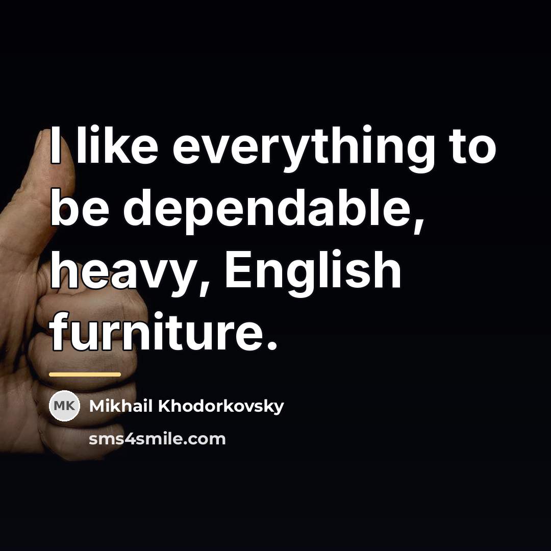 “I like everything to be dependable, heavy, English furniture.…” quote by Mikhail Khodorkovsky