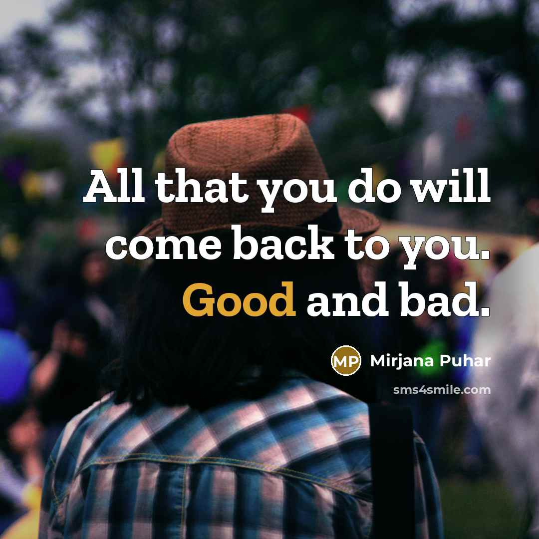 “All that you do will come back to you. Good and bad.” quote by Mirjana Puhar