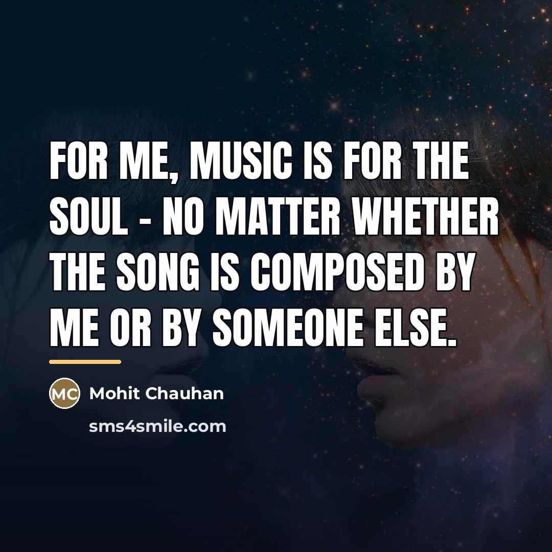 “For me, music is for the soul - no matter…” quote by Mohit Chauhan