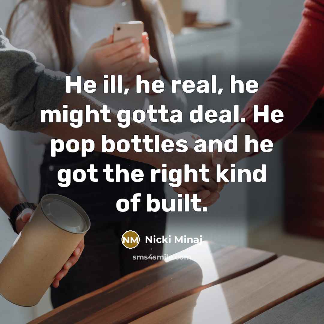 “He ill, he real, he might gotta deal. He pop bottles and he got the right kind of built.” quote by Nicki Minaj