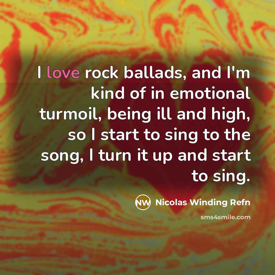 “I love rock ballads, and I'm kind of in emotional…” quote by Nicolas Winding Refn