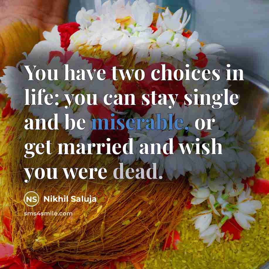 “You have two choices in life: you can stay single and be miserable, or get married and wish you were dead.” quote by Nikhil Saluja