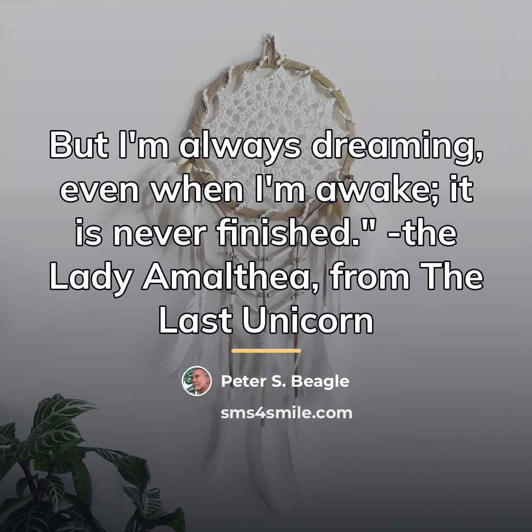 “But I'm always dreaming, even when I'm awake; it is…” quote by Peter S. Beagle