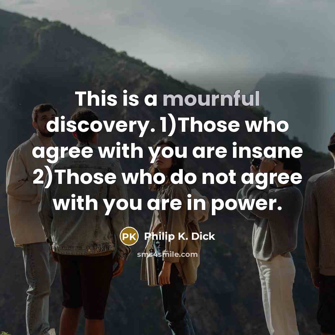 “This is a mournful discovery. 1)Those who agree with you…” quote by Philip K. Dick