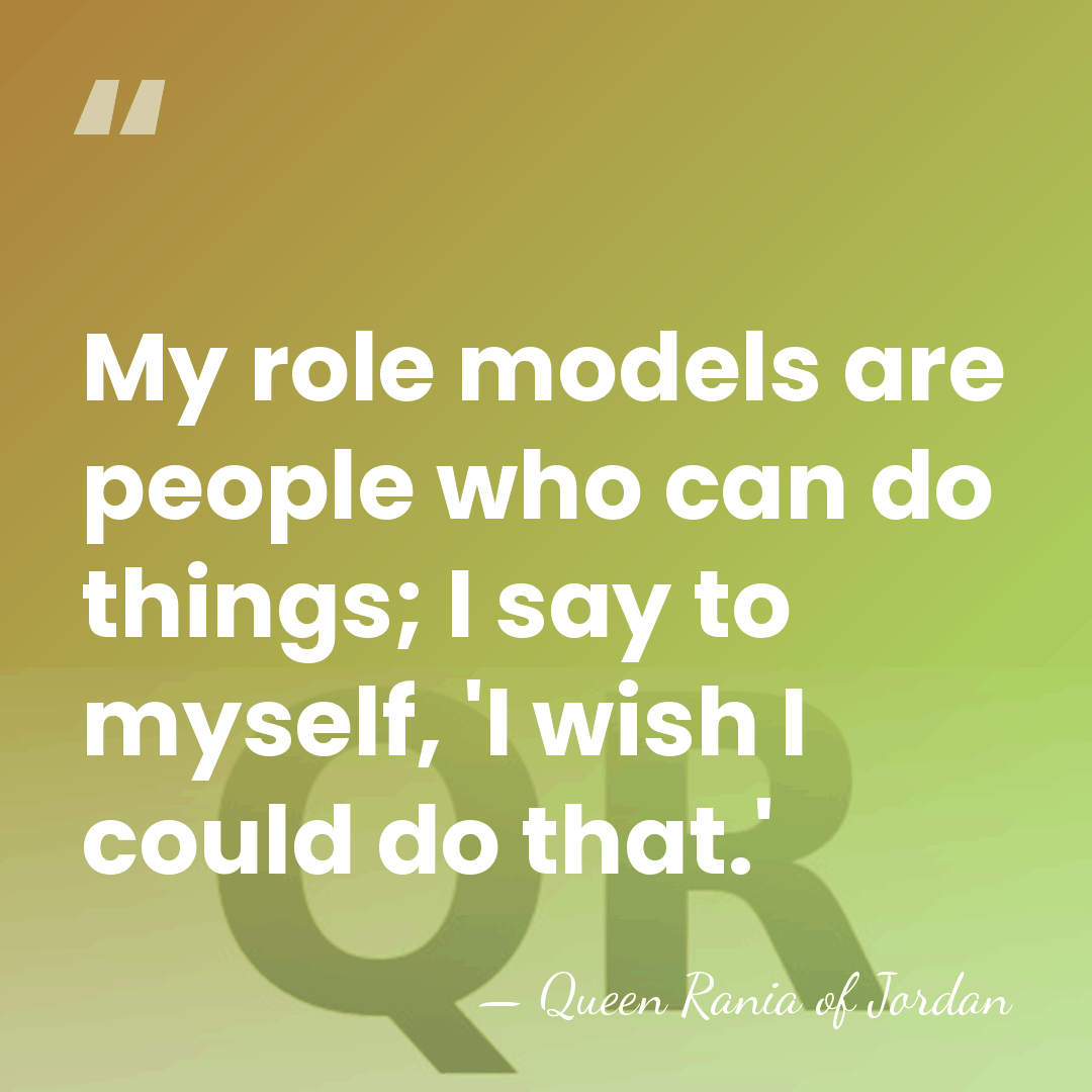 My role models are people who can do things; I say to&hellip; - Queen Rania of Jordan