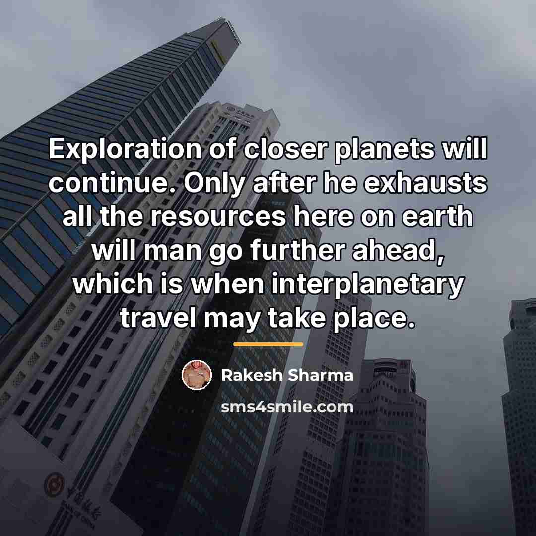 “Exploration of closer planets will continue. Only after he exhausts…” quote by Rakesh Sharma