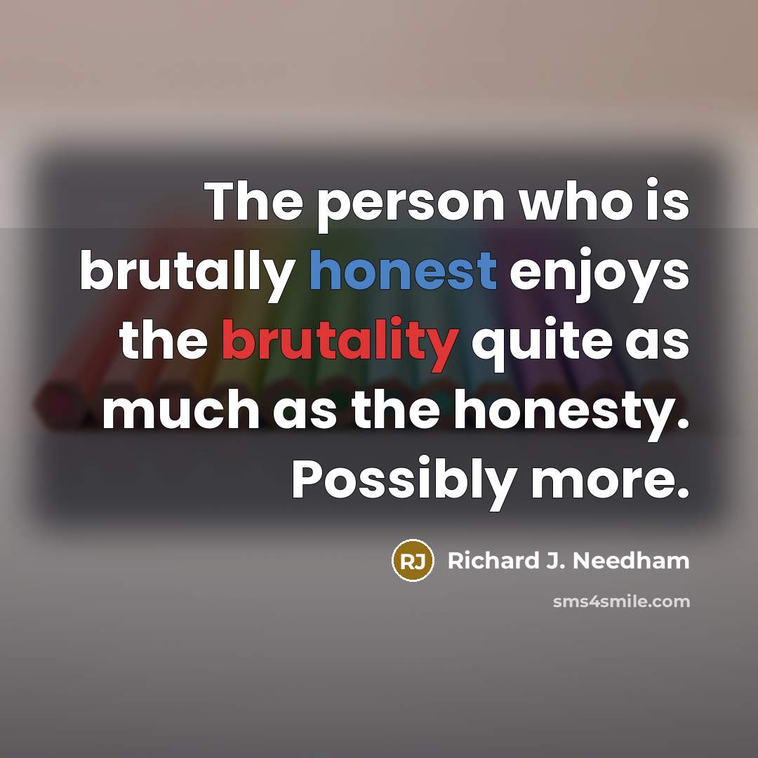 “The person who is brutally honest enjoys the brutality quite…” quote by Richard J. Needham