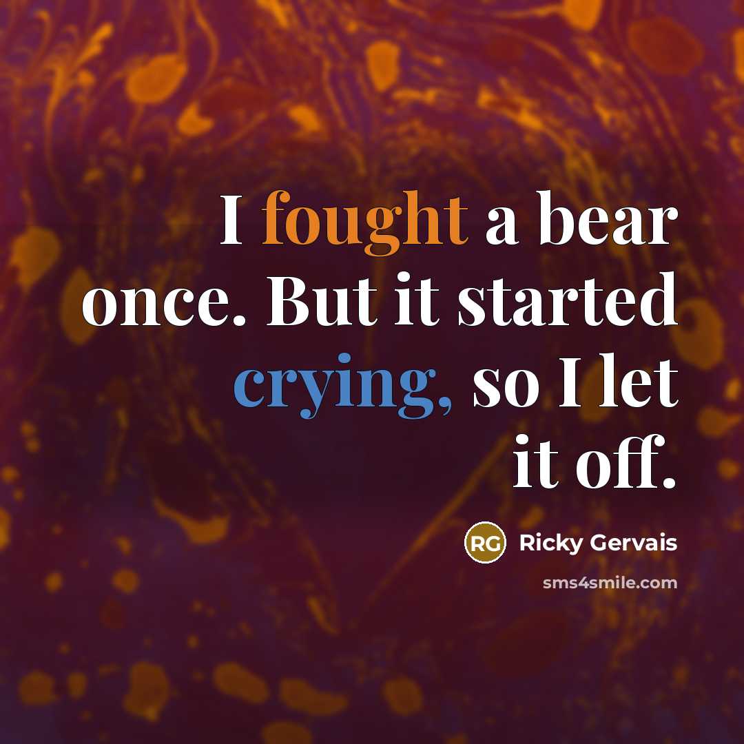 “I fought a bear once. But it started crying, so I let it off.” quote by Ricky Gervais