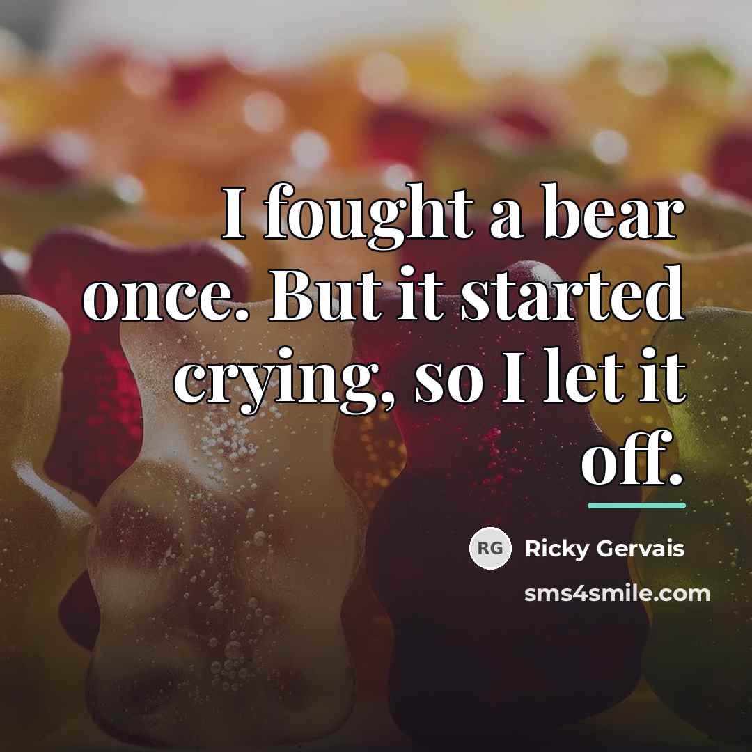 “I fought a bear once. But it started crying, so…” quote by Ricky Gervais