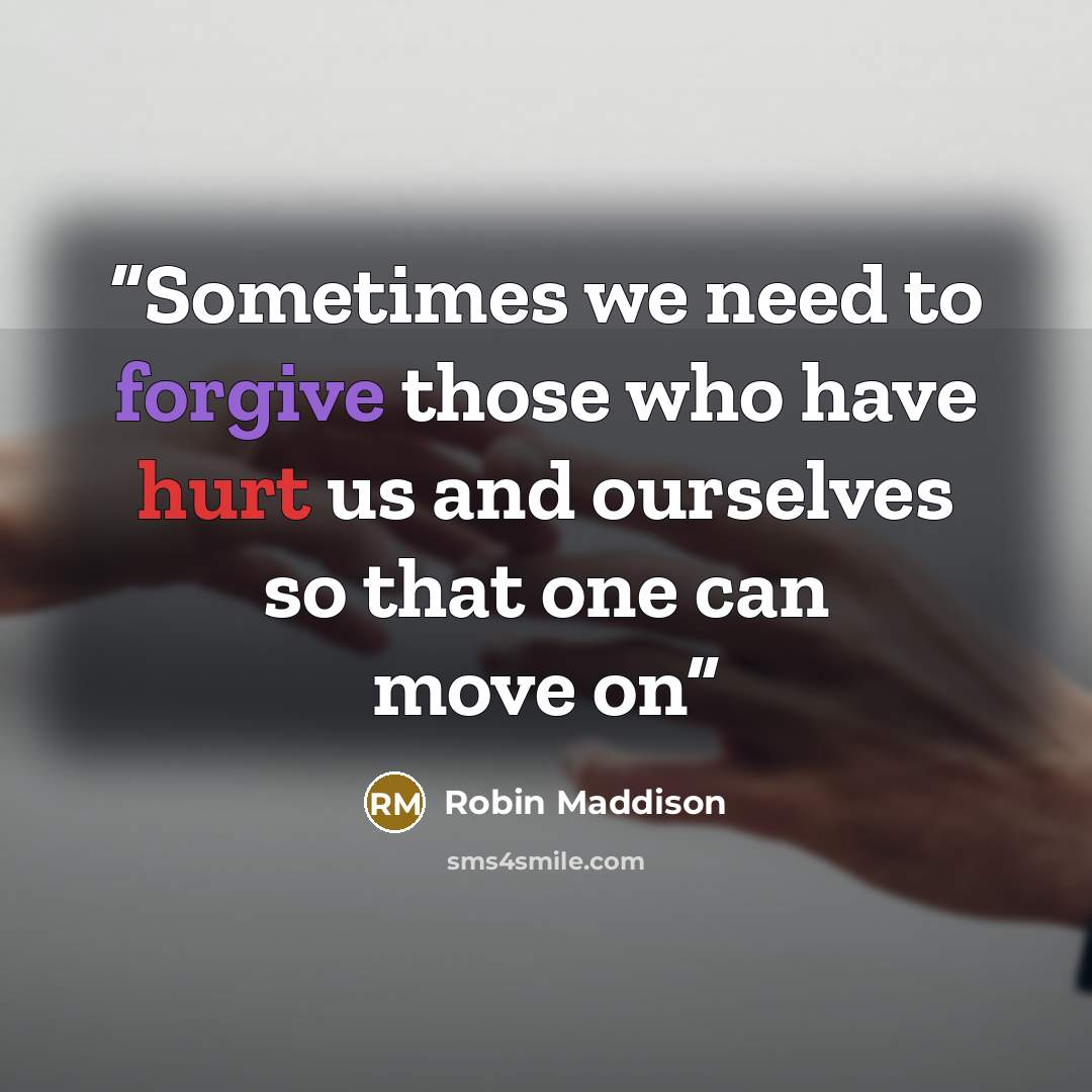 “Sometimes we need to forgive those who have hurt us and ourselves so that one can move on” quote by Robin Maddison