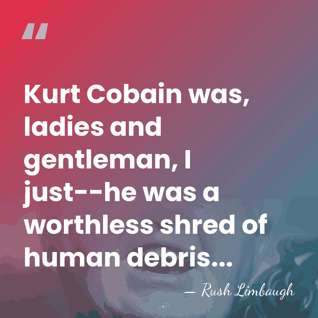 Kurt Cobain was, ladies and gentleman, I just--he was a worthless shred&hellip; - Rush Limbaugh