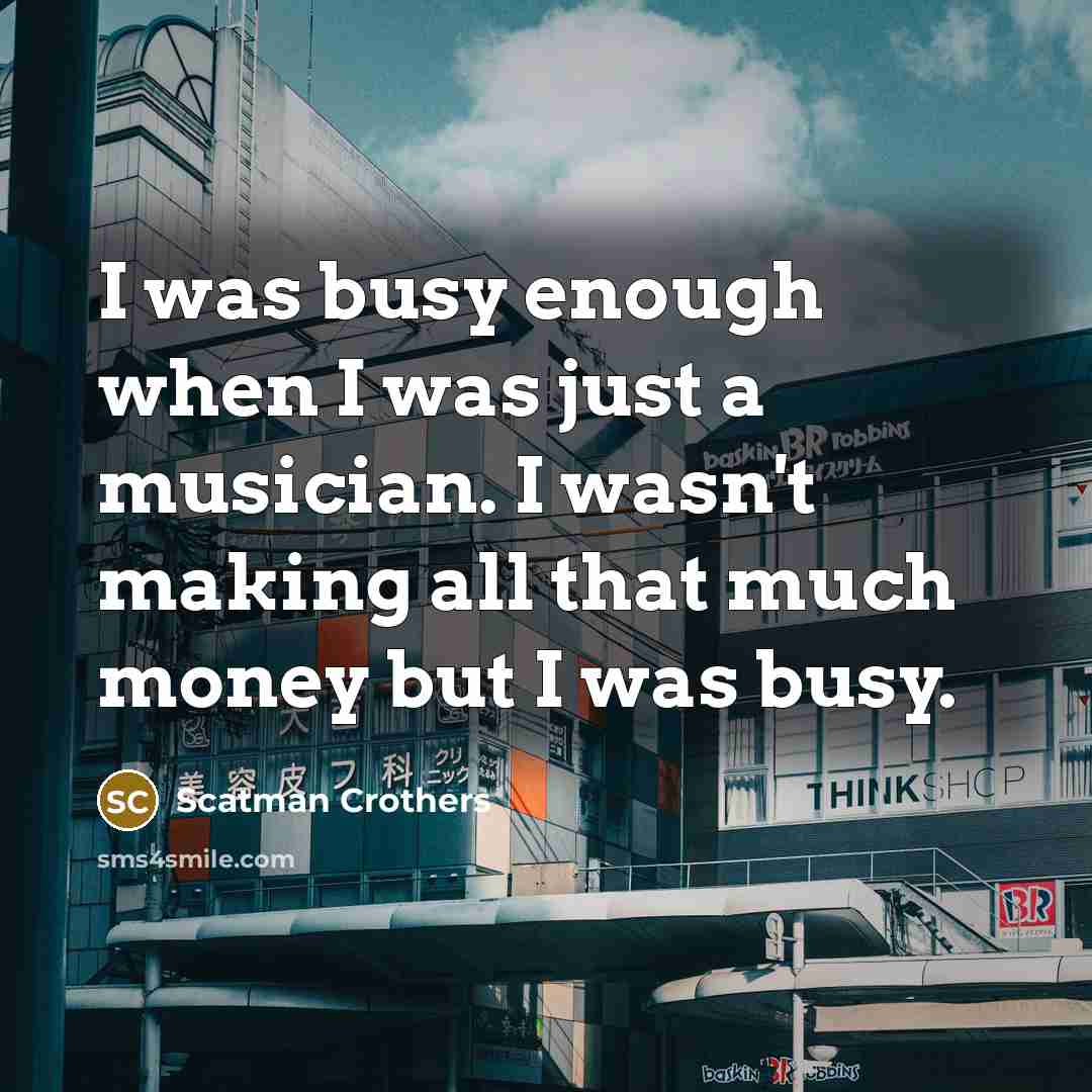 “I was busy enough when I was just a musician.…” quote by Scatman Crothers