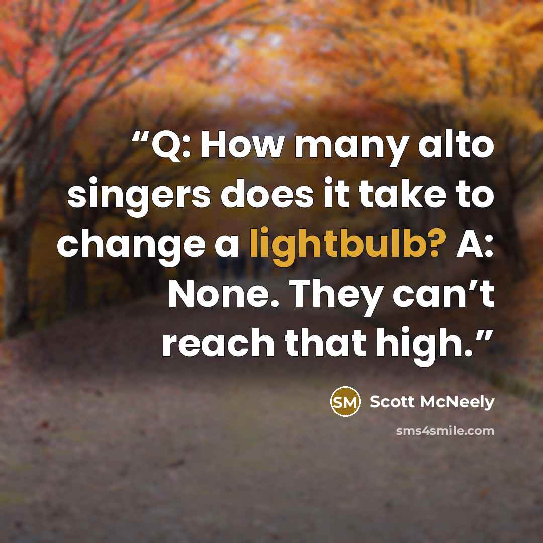 “Q: How many alto singers does it take to change a lightbulb? A: None. They can’t reach that high.” quote by Scott McNeely