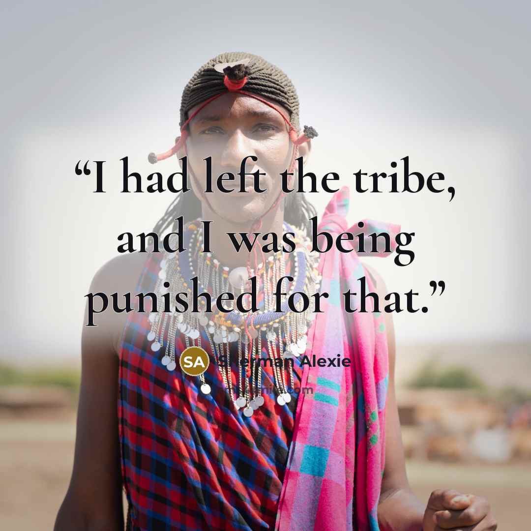 “I had left the tribe, and I was being punished for that.” quote by Sherman Alexie