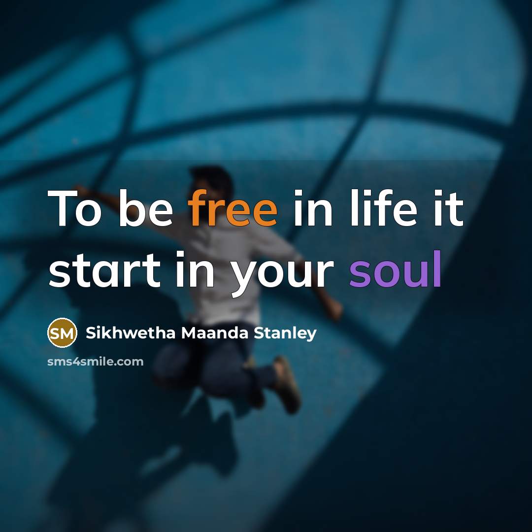 “To be free in life it start in your soul” quote by Sikhwetha Maanda Stanley
