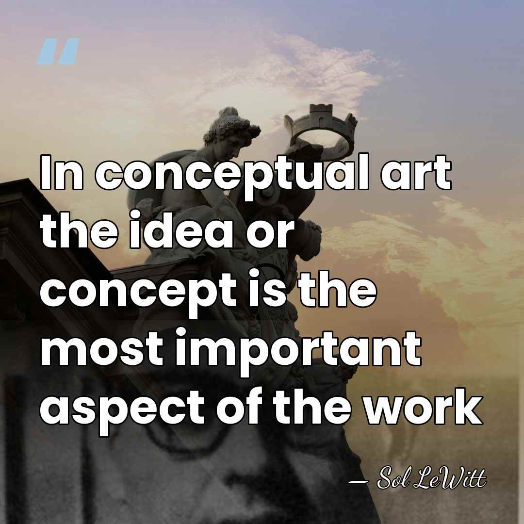 In conceptual art the idea or concept is the most important aspect&hellip; - Sol LeWitt