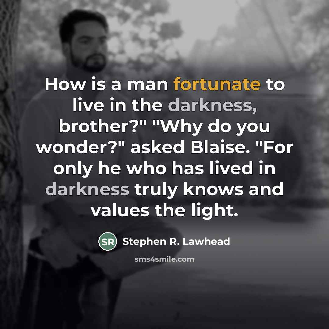 “How is a man fortunate to live in the darkness,…” quote by Stephen R. Lawhead