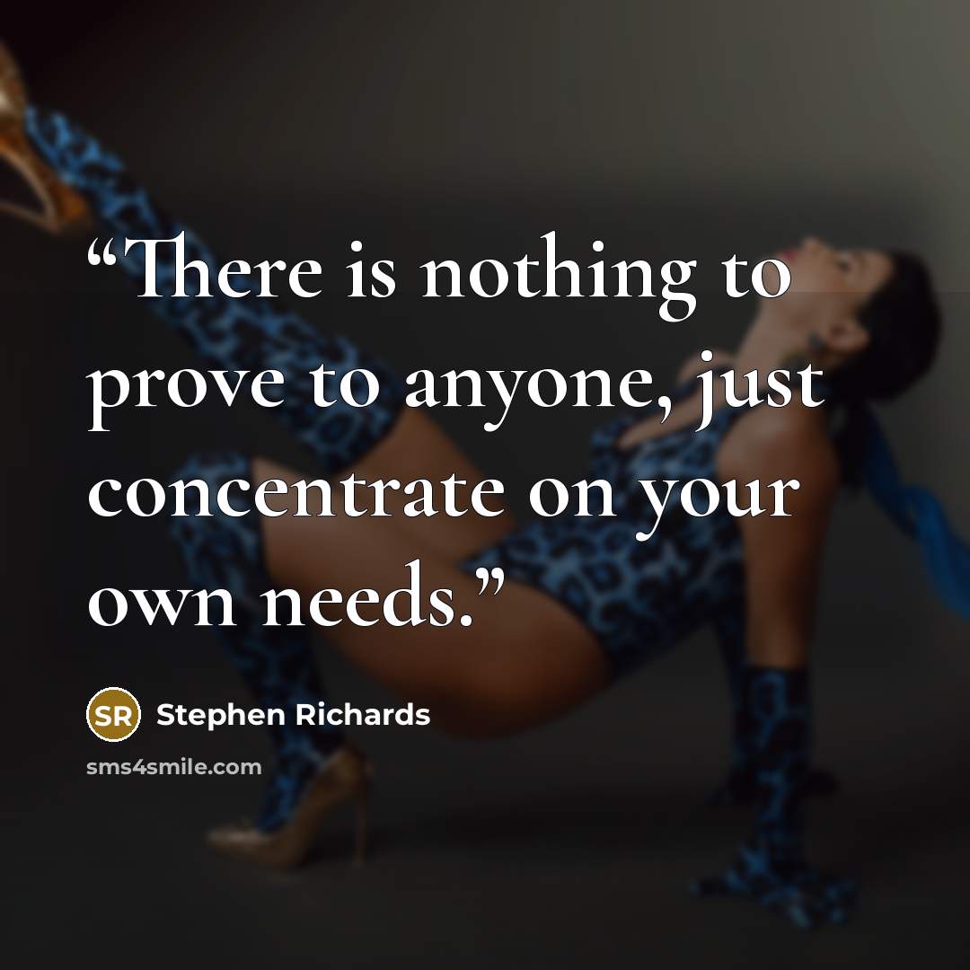 “There is nothing to prove to anyone, just concentrate on your own needs.” quote by Stephen Richards