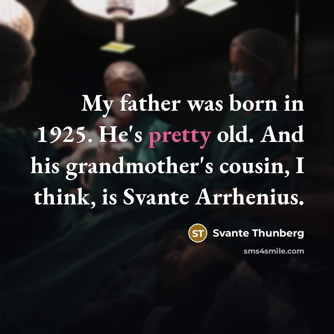 “My father was born in 1925. He's pretty old. And…” quote by Svante Thunberg