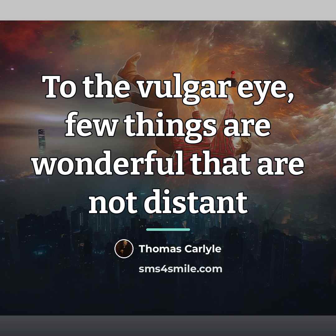 “To the vulgar eye, few things are wonderful that are…” quote by Thomas Carlyle