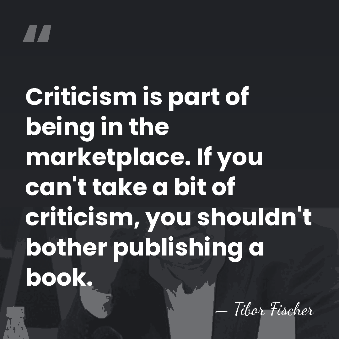 Criticism is part of being in the marketplace. If you can't take&hellip; - Tibor Fischer