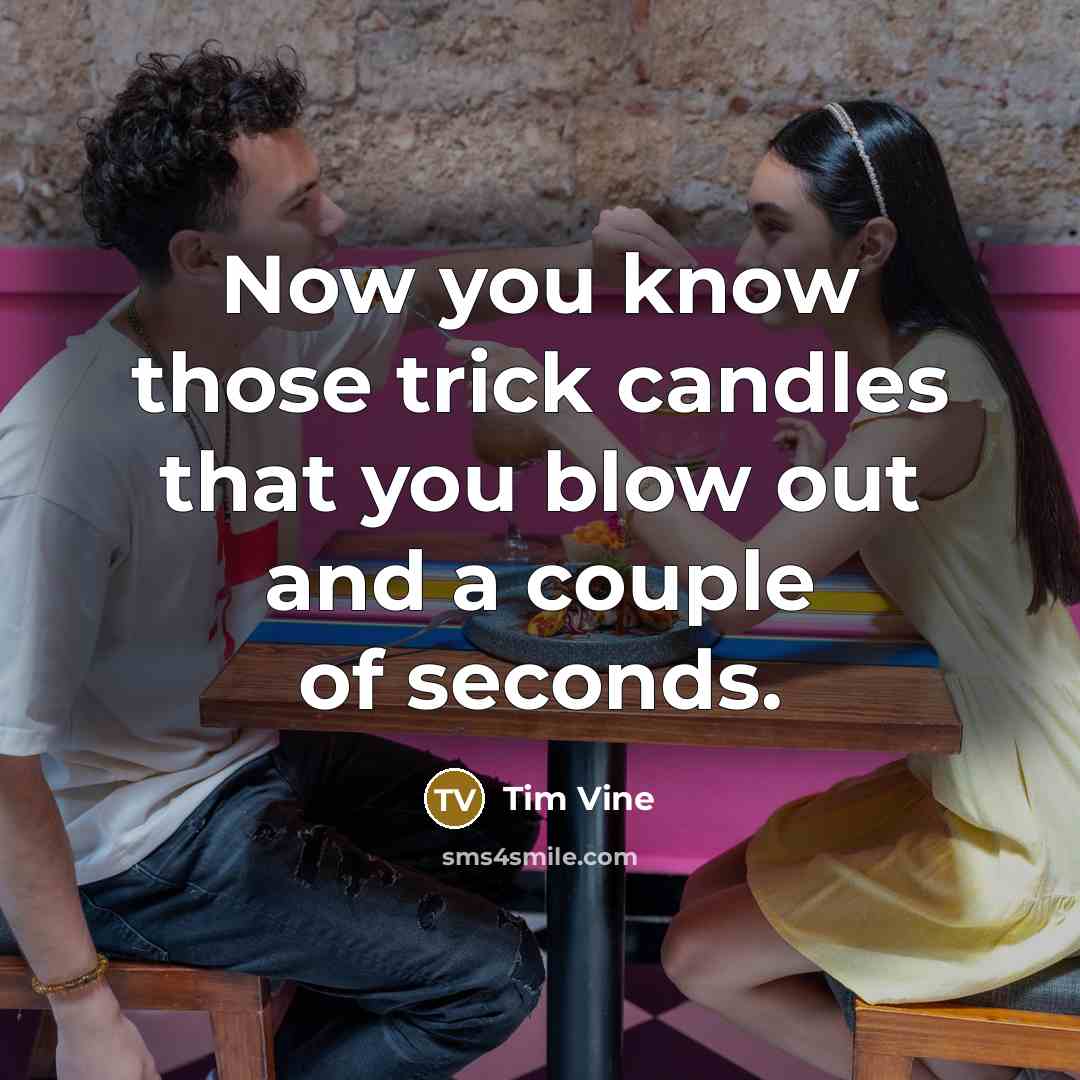 “Now you know those trick candles that you blow out…” quote by Tim Vine