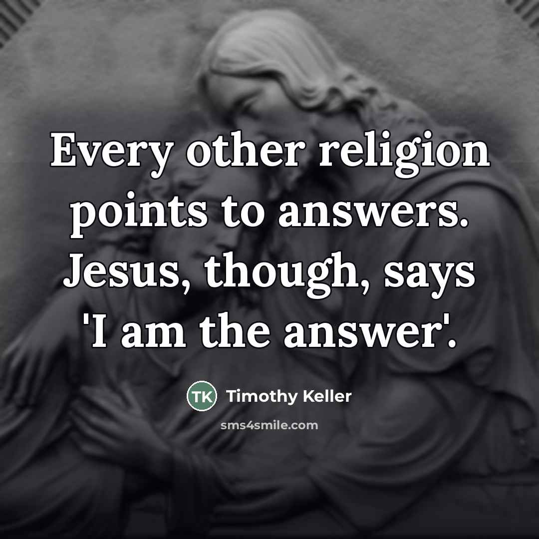 “Every other religion points to answers. Jesus, though, says 'I…” quote by Timothy Keller