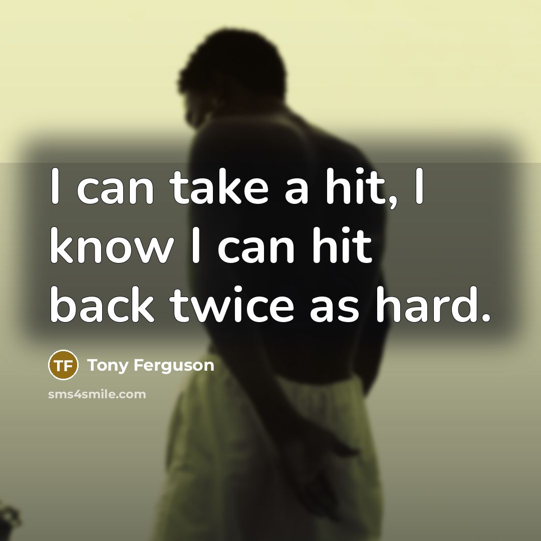 “I can take a hit, I know I can hit…” quote by Tony Ferguson