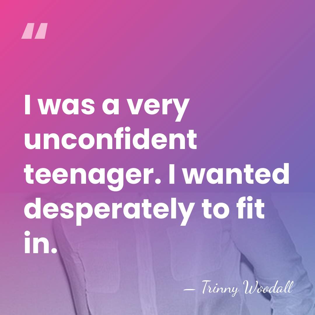 I was a very unconfident teenager. I wanted desperately to fit in. - Trinny Woodall