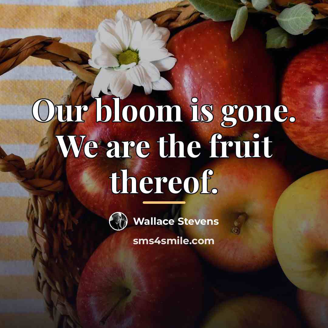 “Our bloom is gone. We are the fruit thereof.…” quote by Wallace Stevens