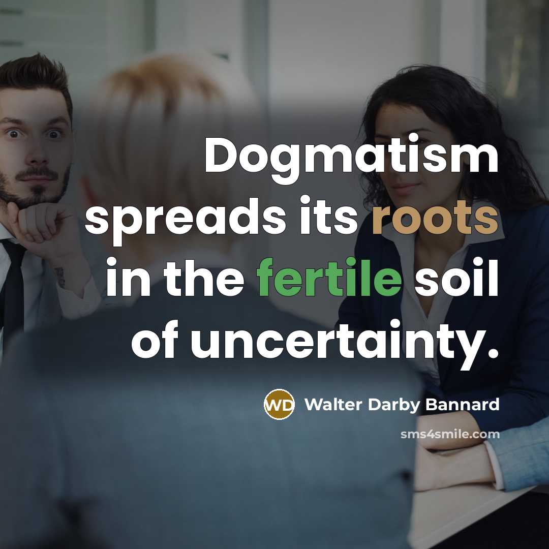“Dogmatism spreads its roots in the fertile soil of uncertainty.…” quote by Walter Darby Bannard