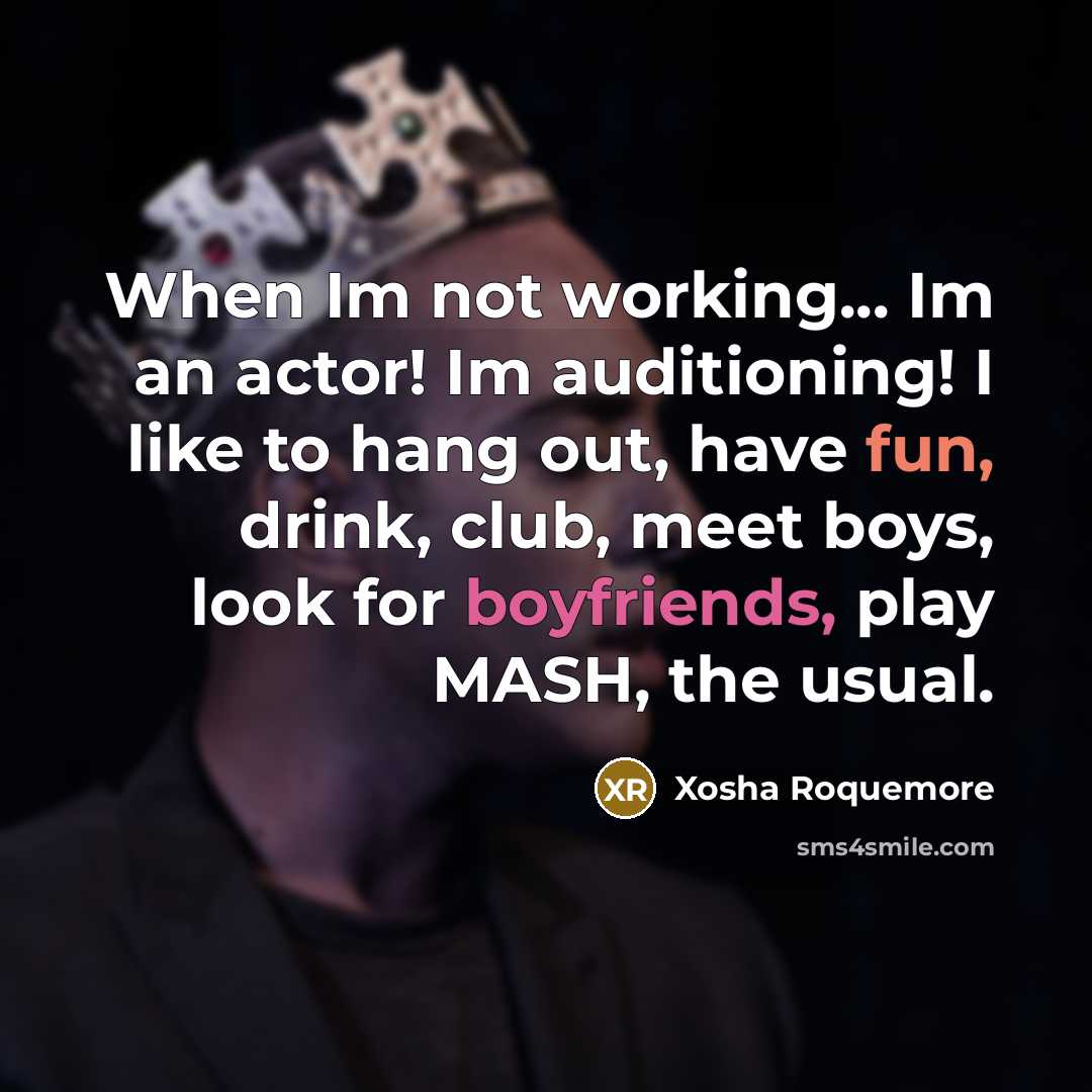 “When Im not working... Im an actor! Im auditioning! I like to hang out, have fun, drink, club, meet boys, look for boyfriends, play MASH, the usual.” quote by Xosha Roquemore