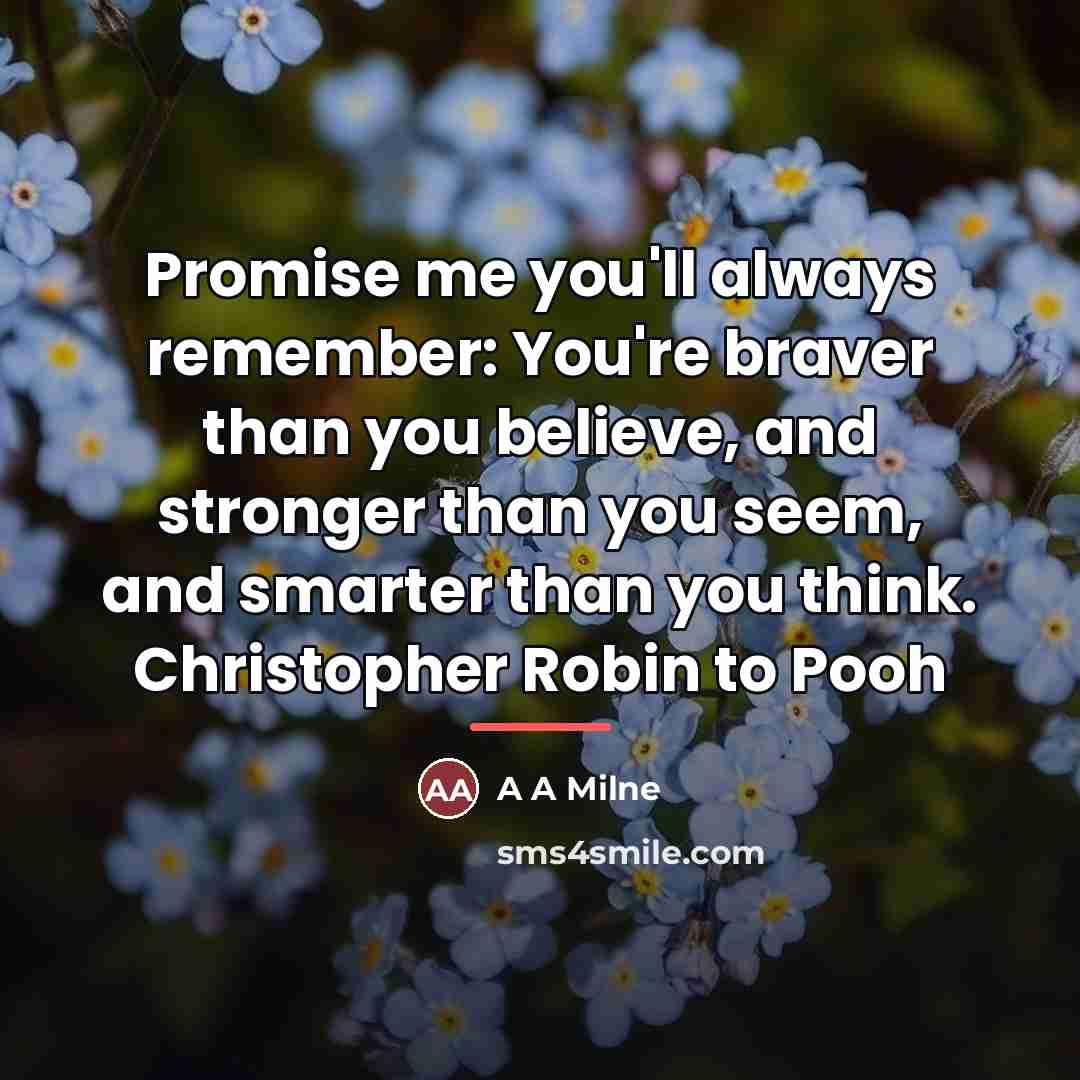 “Promise me you'll always remember: You're braver than you believe,…” quote by A A Milne