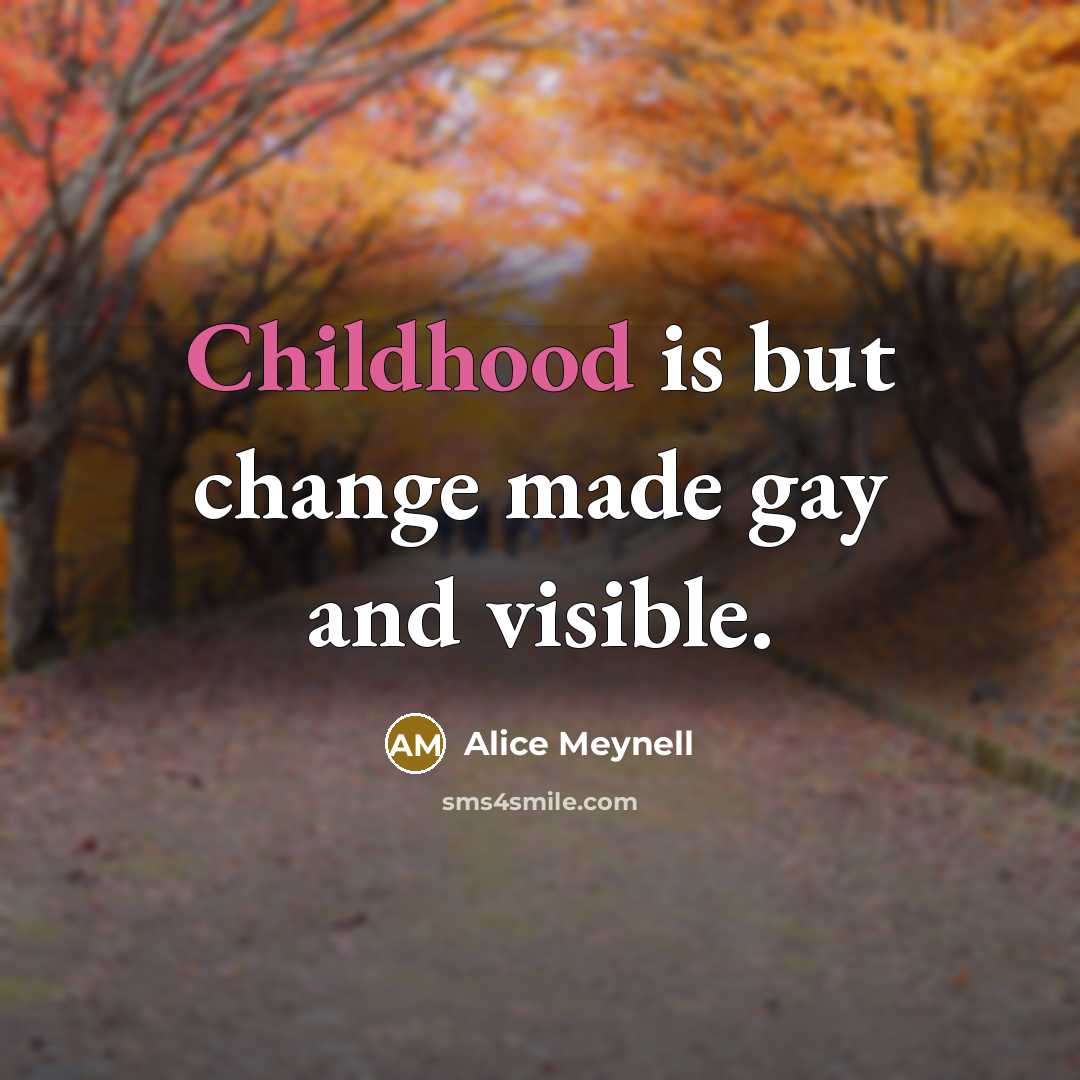 “Childhood is but change made gay and visible.…” quote by Alice Meynell