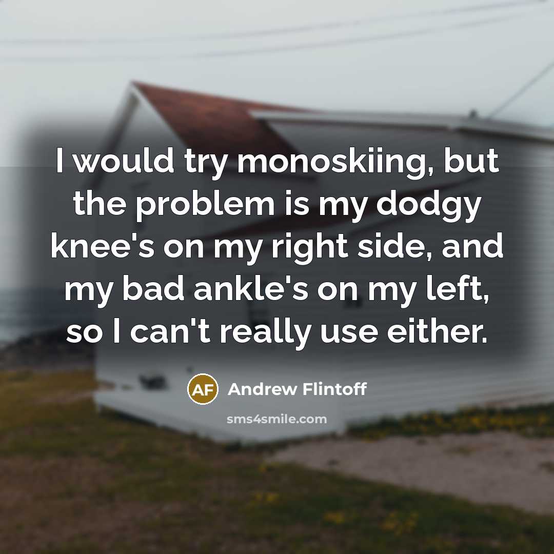 “I would try monoskiing, but the problem is my dodgy…” quote by Andrew Flintoff