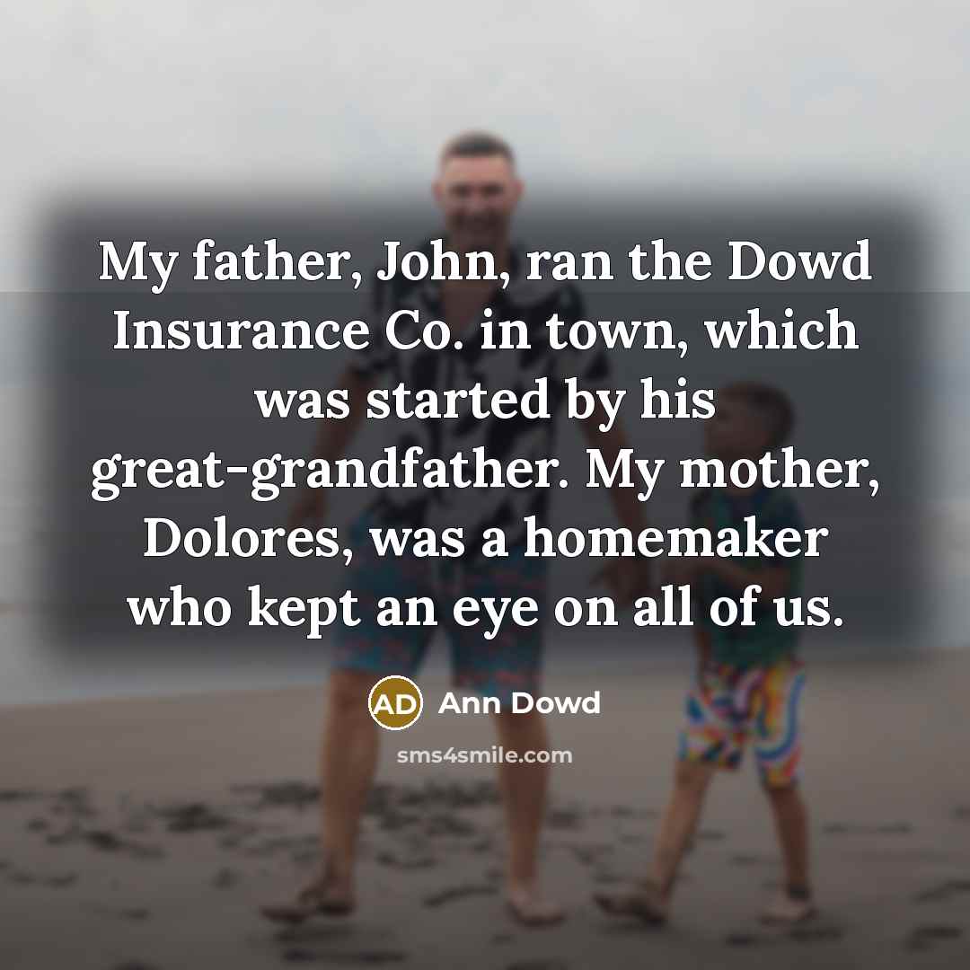 “My father, John, ran the Dowd Insurance Co. in town,…” quote by Ann Dowd