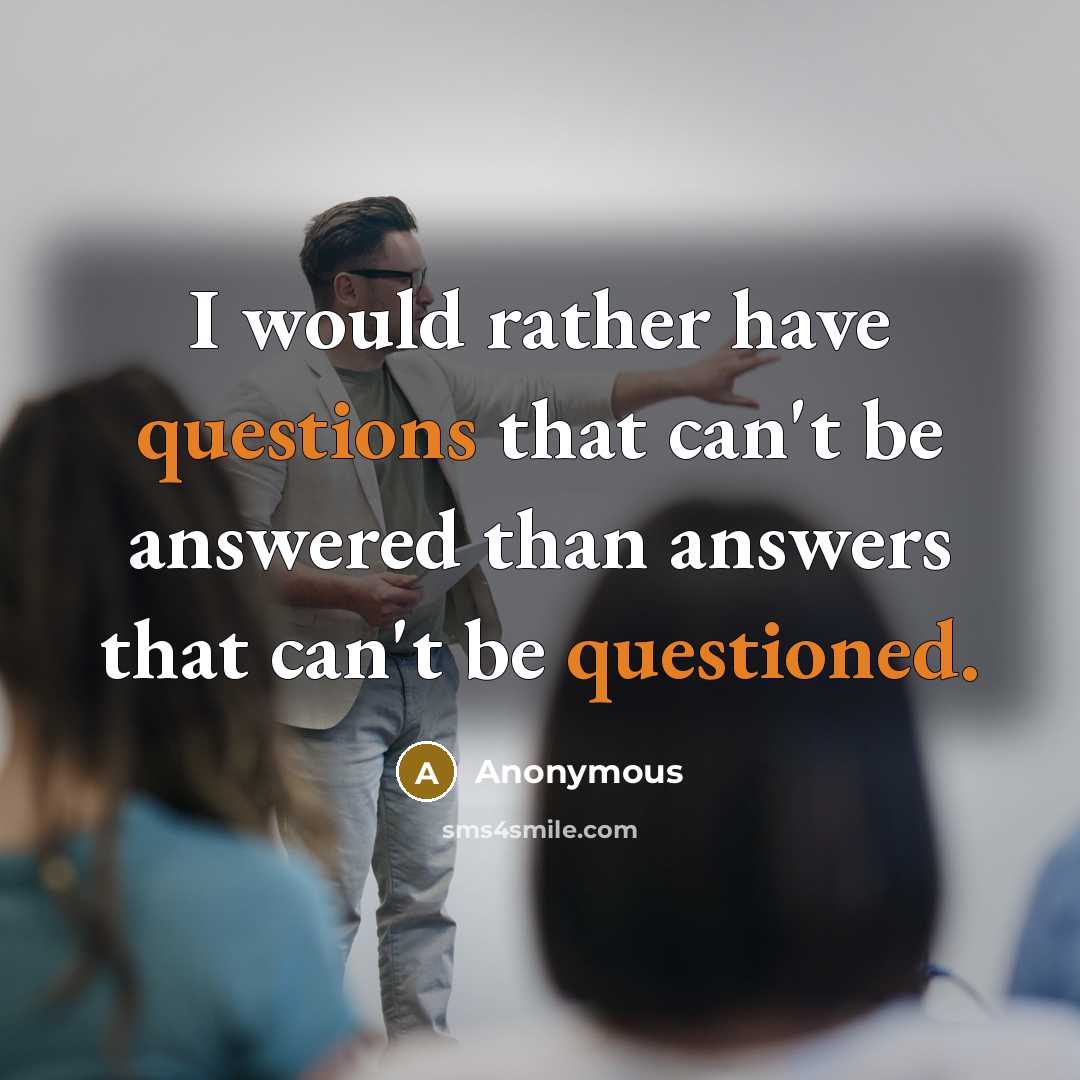 “I would rather have questions that can't be answered than answers that can't be questioned.” quote by Anonymous
