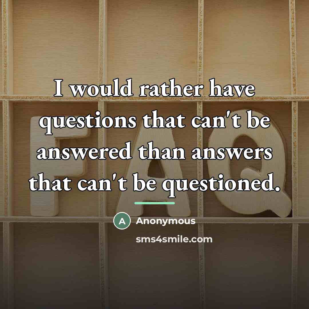 “I would rather have questions that can't be answered than…” quote by Anonymous