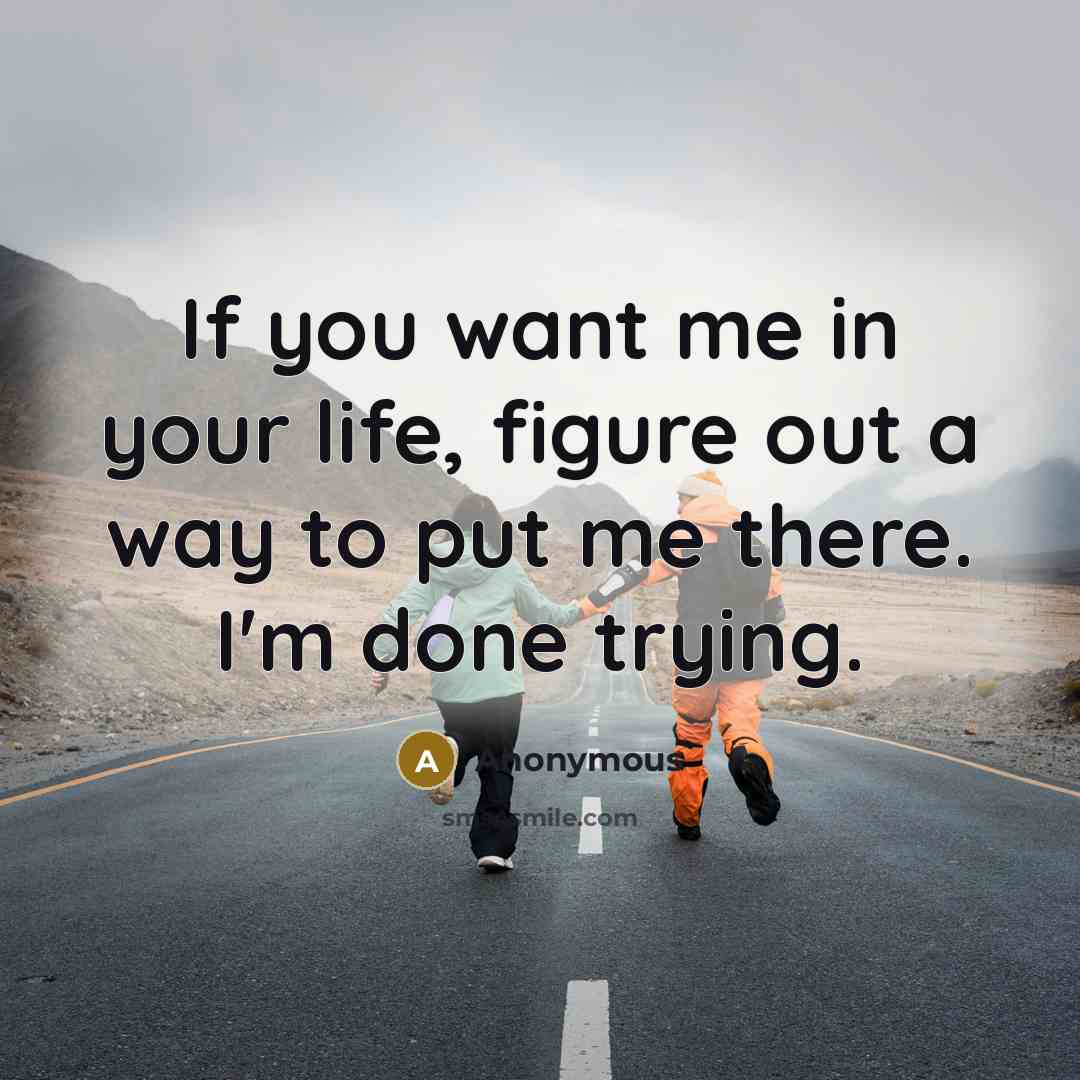 “If you want me in your life, figure out a…” quote by Anonymous