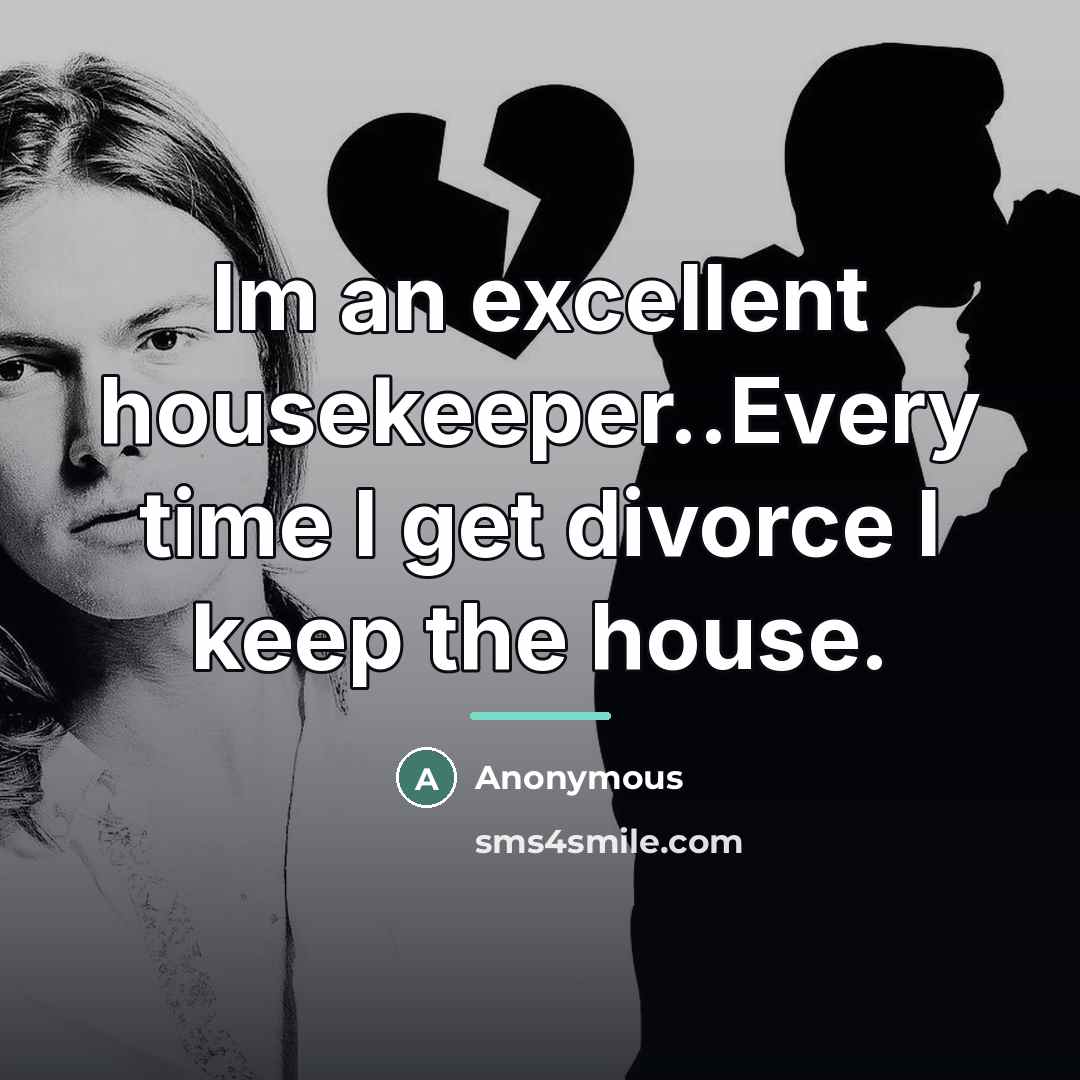 “Im an excellent housekeeper..Every time I get divorce I keep…” quote by Anonymous