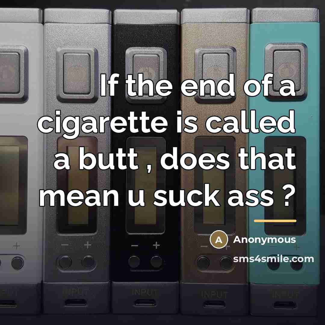 “If the end of a cigarette is called a butt…” quote by Anonymous