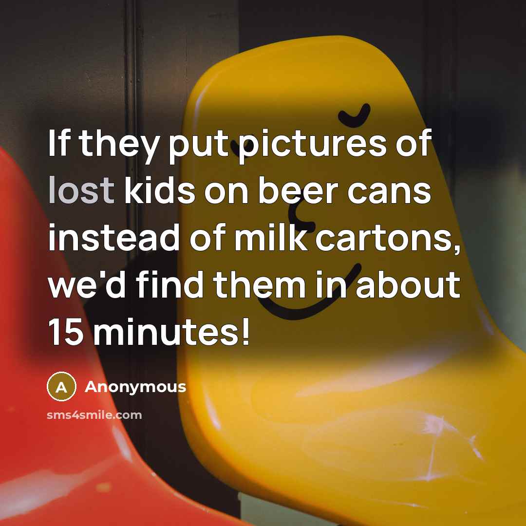 “If they put pictures of lost kids on beer cans…” quote by Anonymous