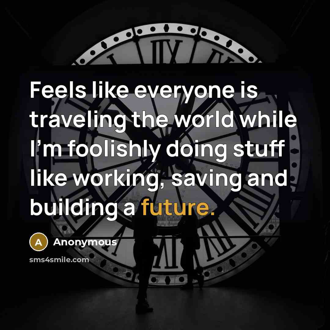 “Feels like everyone is traveling the world while I'm foolishly…” quote by Anonymous