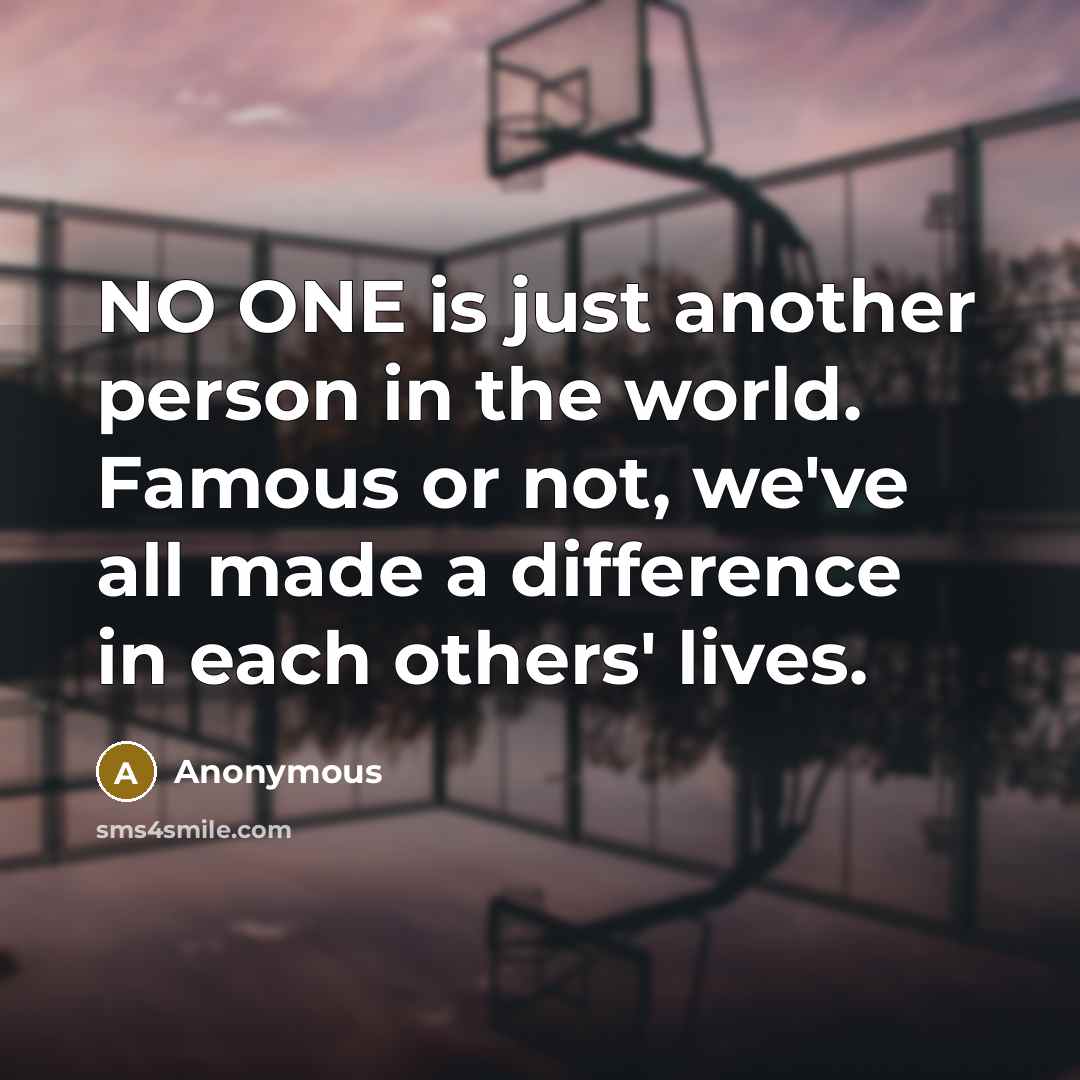 “NO ONE is just another person in the world. Famous…” quote by Anonymous