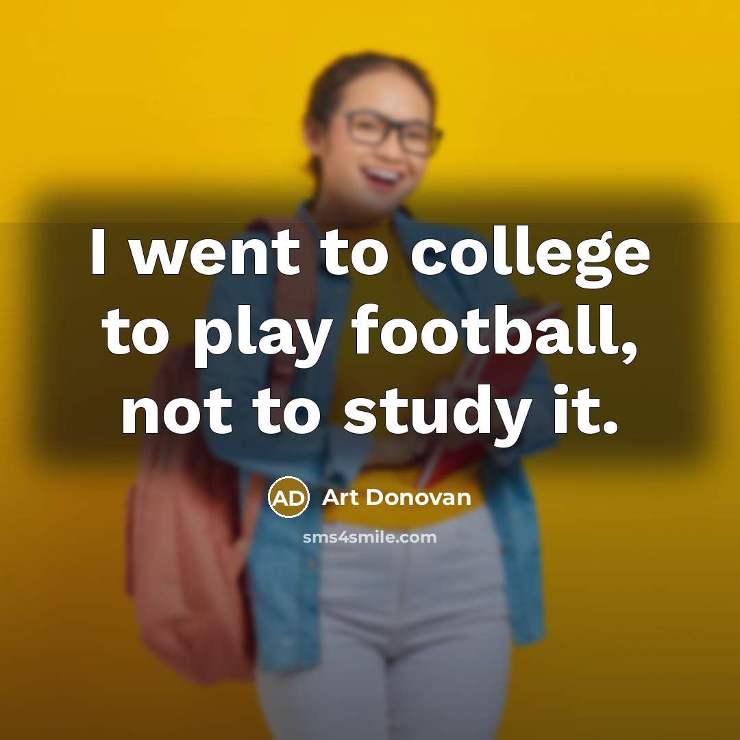 “I went to college to play football, not to study…” quote by Art Donovan