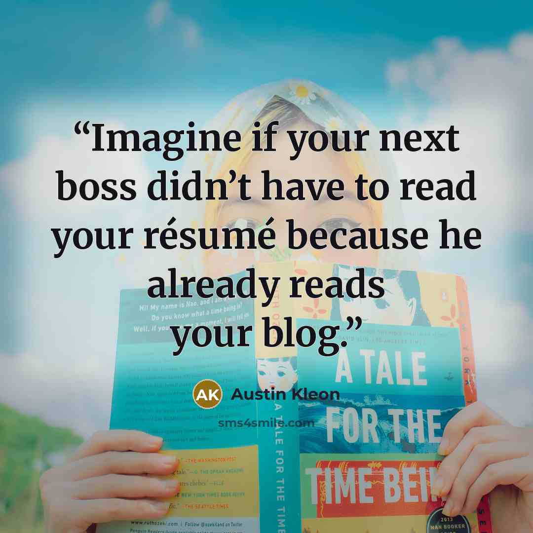 “Imagine if your next boss didn’t have to read your résumé because he already reads your blog.” quote by Austin Kleon