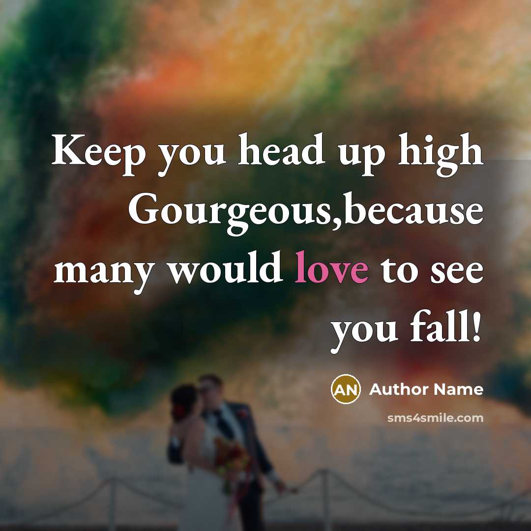 “Keep you head up high Gourgeous,because many would love to see you fall!” quote by Author Name