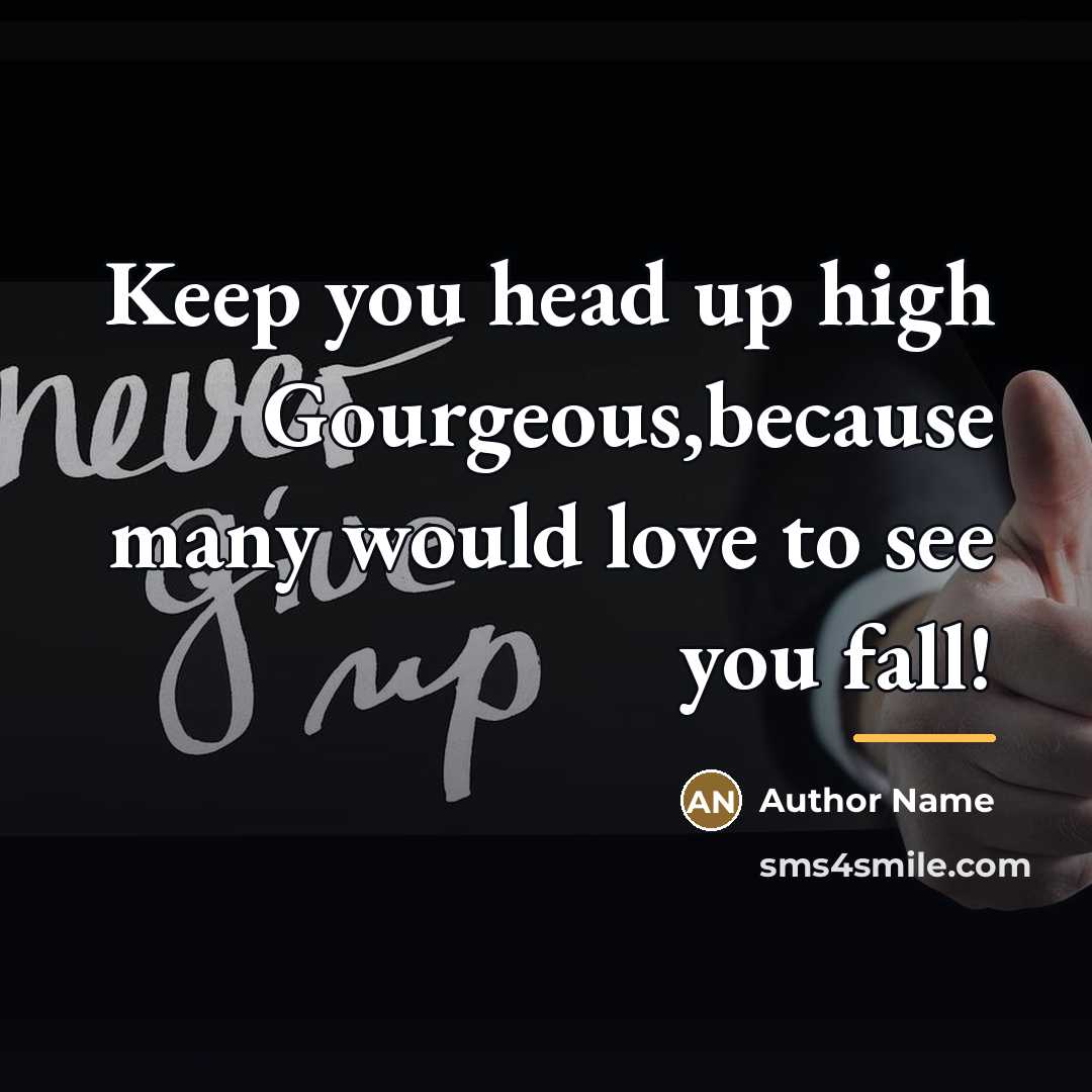 “Keep you head up high Gourgeous,because many would love to…” quote by Author Name