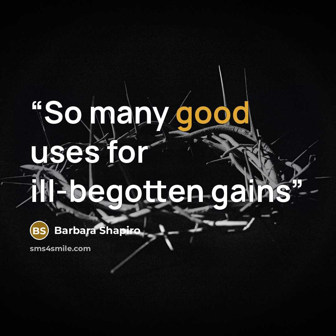 “So many good uses for ill-begotten gains” quote by Barbara Shapiro